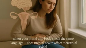 Does Mental Health Affect Menstrual Cycle – Mind and Body Connection in Women